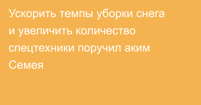 Ускорить темпы уборки снега и увеличить количество спецтехники поручил аким Семея