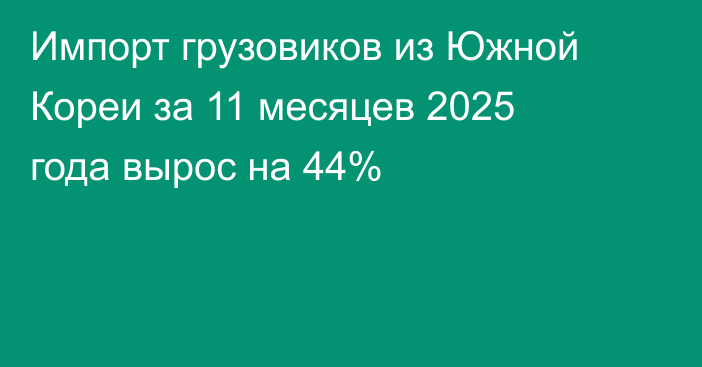 Импорт грузовиков из Южной Кореи за 11 месяцев 2025 года вырос на 44%