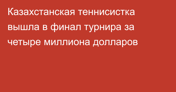 Казахстанская теннисистка вышла в финал турнира за четыре миллиона долларов