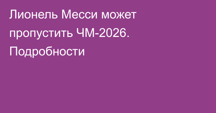 Лионель Месси может пропустить ЧМ-2026. Подробности