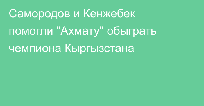 Самородов и Кенжебек помогли 
