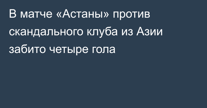 В матче «Астаны» против скандального клуба из Азии забито четыре гола