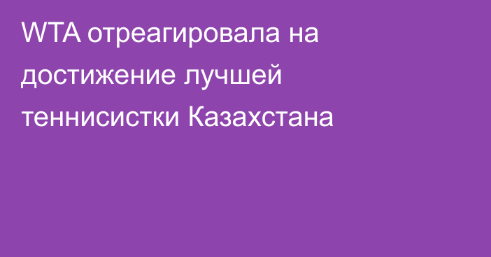 WTA отреагировала на достижение лучшей теннисистки Казахстана