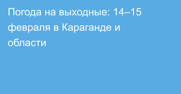 Погода на выходные: 14–15 февраля в Караганде и области