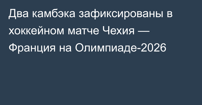 Два камбэка зафиксированы в хоккейном матче Чехия — Франция на Олимпиаде-2026