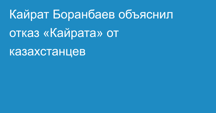 Кайрат Боранбаев объяснил отказ «Кайрата» от казахстанцев