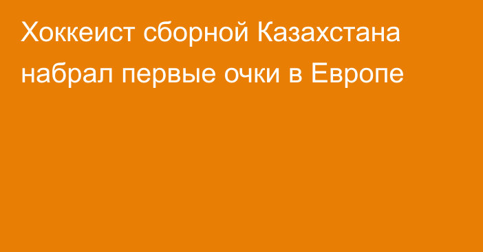 Хоккеист сборной Казахстана набрал первые очки в Европе