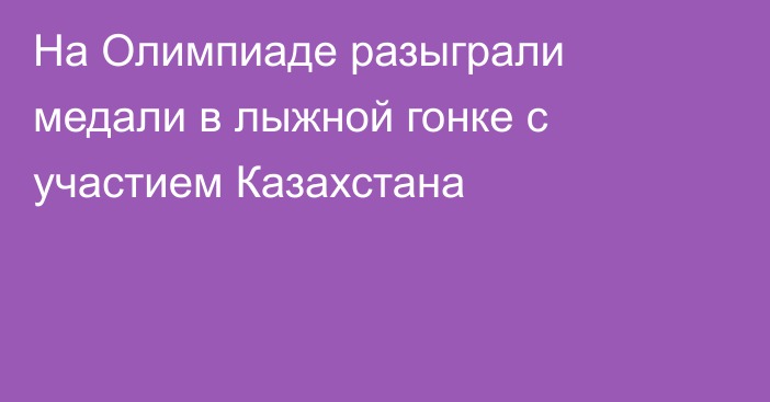 На Олимпиаде разыграли медали в лыжной гонке с участием Казахстана