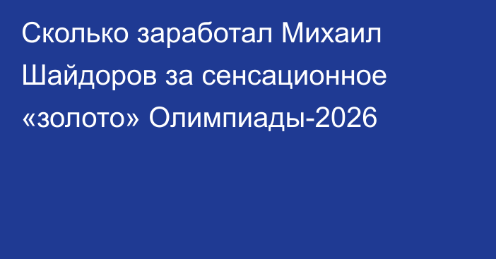Сколько заработал Михаил Шайдоров за сенсационное «золото» Олимпиады-2026