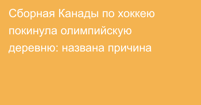 Сборная Канады по хоккею покинула олимпийскую деревню: названа причина