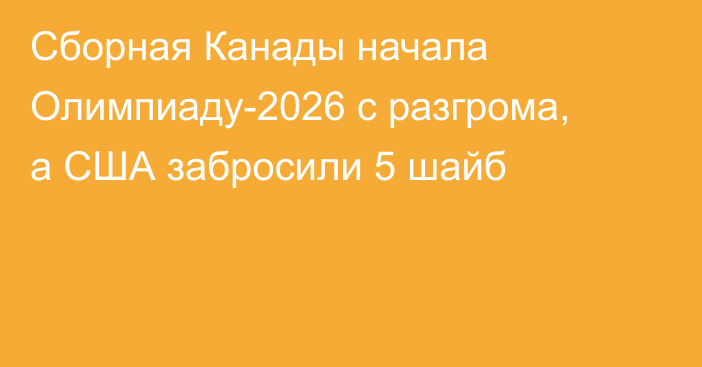 Сборная Канады начала Олимпиаду-2026 с разгрома, а США забросили 5 шайб