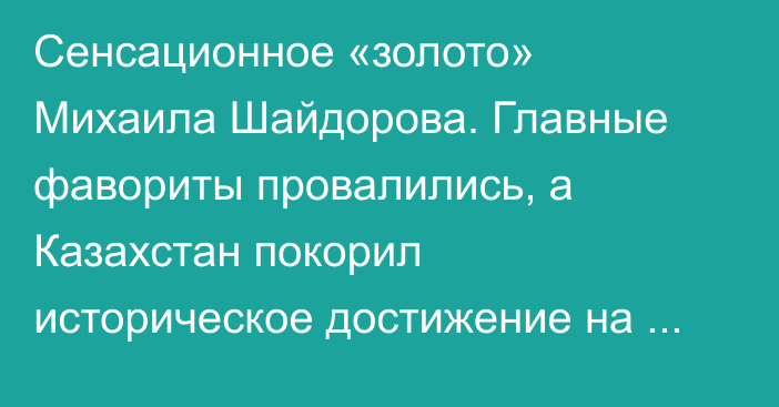 Сенсационное «золото» Михаила Шайдорова. Главные фавориты провалились, а Казахстан покорил историческое достижение на Олимпиаде
