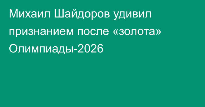 Михаил Шайдоров удивил признанием после «золота» Олимпиады-2026