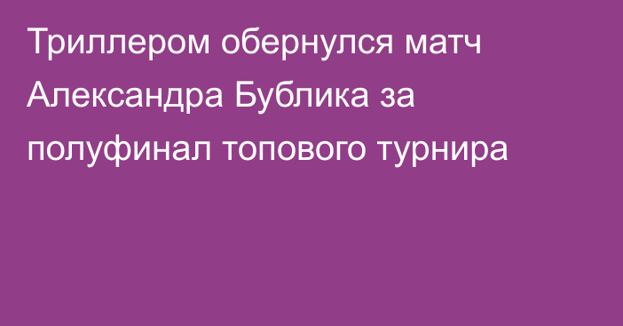 Триллером обернулся матч Александра Бублика за полуфинал топового турнира