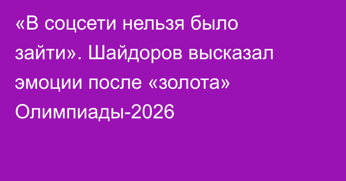 «В соцсети нельзя было зайти». Шайдоров высказал эмоции после «золота» Олимпиады-2026