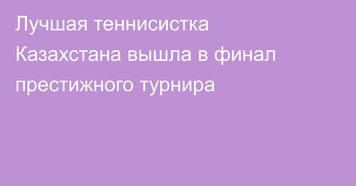 Лучшая теннисистка Казахстана вышла в финал престижного турнира