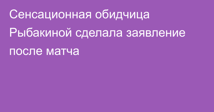 Сенсационная обидчица Рыбакиной сделала заявление после матча
