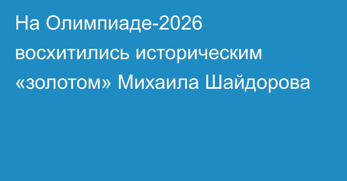 На Олимпиаде-2026 восхитились историческим «золотом» Михаила Шайдорова