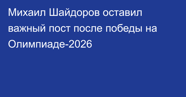 Михаил Шайдоров оставил важный пост после победы на Олимпиаде-2026