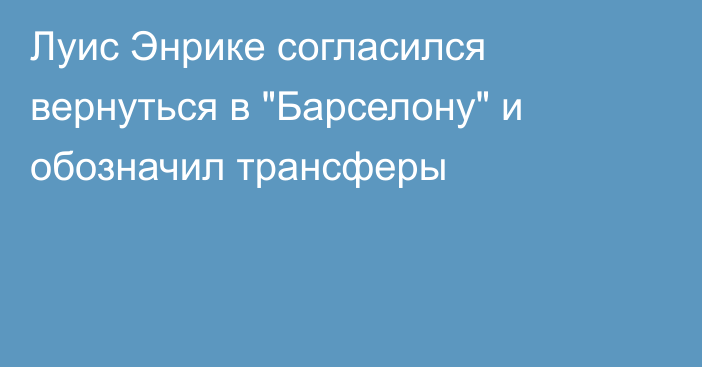 Луис Энрике согласился вернуться в 