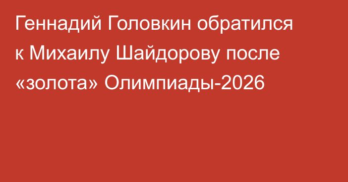 Геннадий Головкин обратился к Михаилу Шайдорову после «золота» Олимпиады-2026