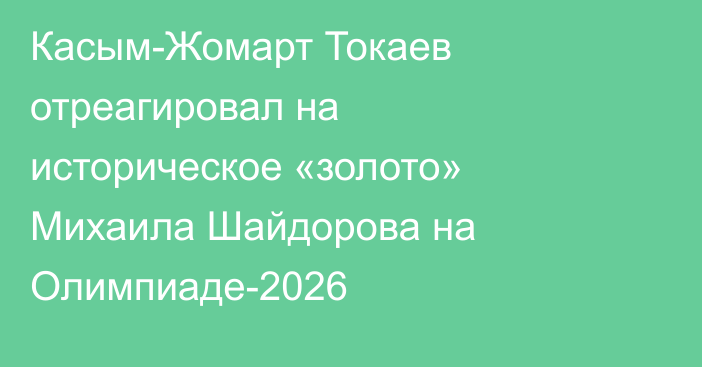 Касым-Жомарт Токаев отреагировал на историческое «золото» Михаила Шайдорова на Олимпиаде-2026