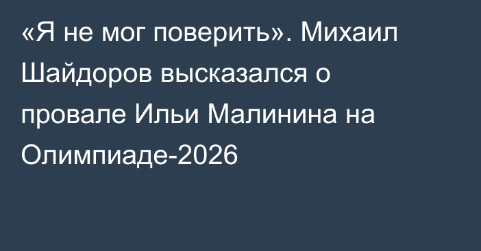 «Я не мог поверить». Михаил Шайдоров высказался о провале Ильи Малинина на Олимпиаде-2026