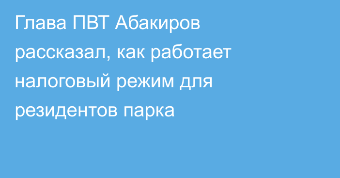 Глава ПВТ Абакиров рассказал, как работает налоговый режим для резидентов парка