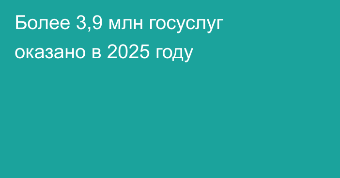 Более 3,9 млн госуслуг оказано в 2025 году
