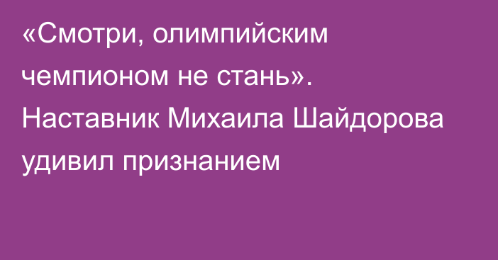 «Смотри, олимпийским чемпионом не стань». Наставник Михаила Шайдорова удивил признанием