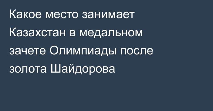 Какое место занимает Казахстан в медальном зачете Олимпиады после золота Шайдорова