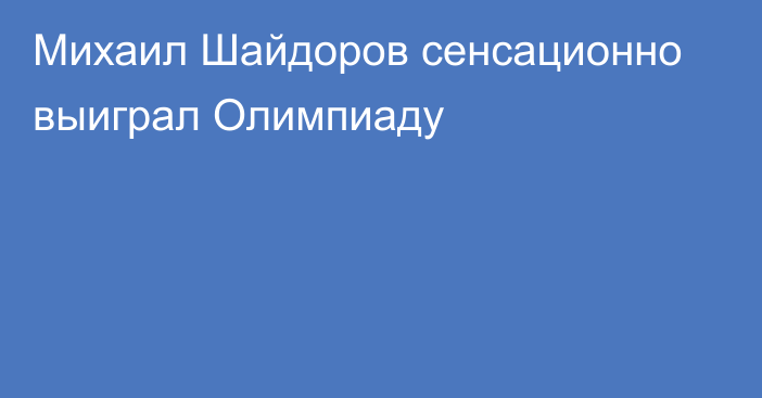 Михаил Шайдоров сенсационно выиграл Олимпиаду