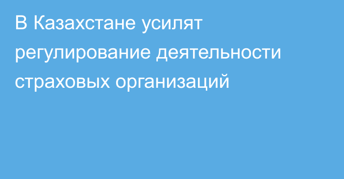 В Казахстане усилят регулирование деятельности страховых организаций