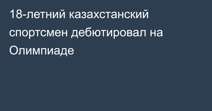 18-летний казахстанский спортсмен дебютировал на Олимпиаде