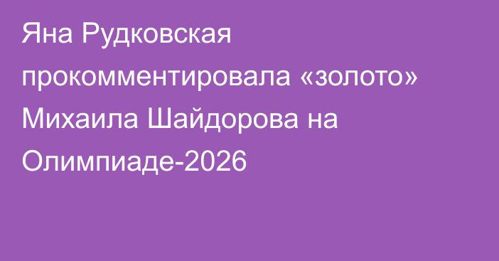 Яна Рудковская прокомментировала «золото» Михаила Шайдорова на Олимпиаде-2026