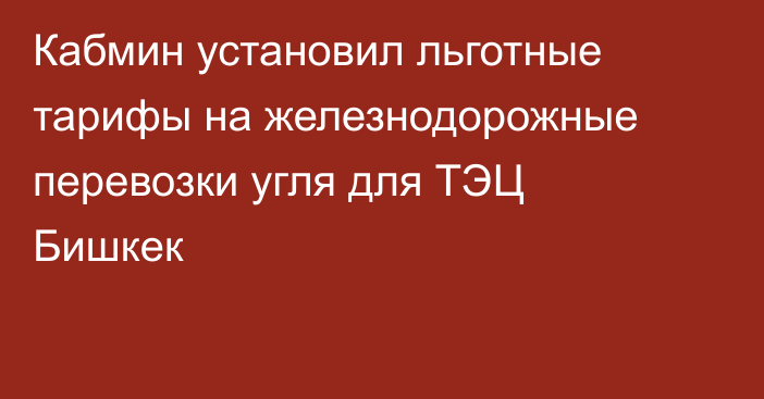 Кабмин установил льготные тарифы на железнодорожные перевозки угля для ТЭЦ Бишкек