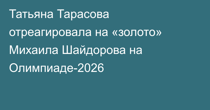 Татьяна Тарасова отреагировала на «золото» Михаила Шайдорова на Олимпиаде-2026