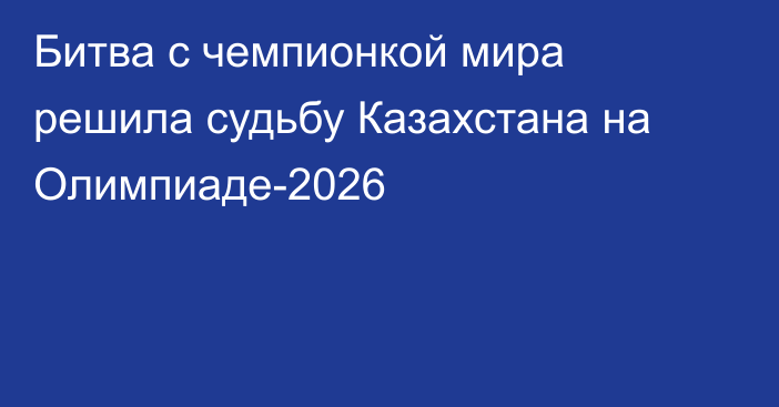 Битва с чемпионкой мира решила судьбу Казахстана на Олимпиаде-2026