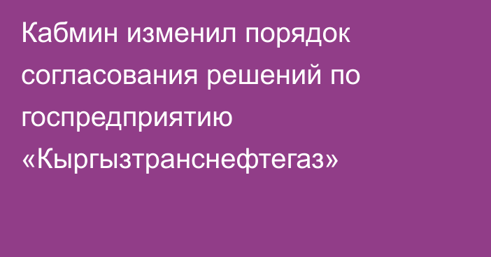 Кабмин изменил порядок согласования решений по госпредприятию «Кыргызтранснефтегаз»