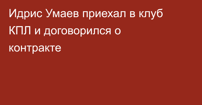 Идрис Умаев приехал в клуб КПЛ и договорился о контракте