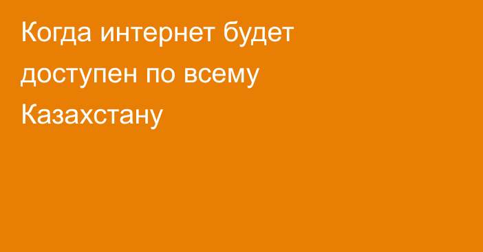 Когда интернет будет доступен по всему Казахстану