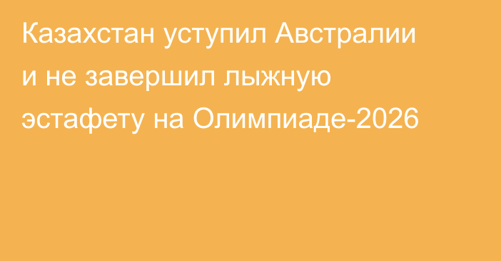 Казахстан уступил Австралии и не завершил лыжную эстафету на Олимпиаде-2026
