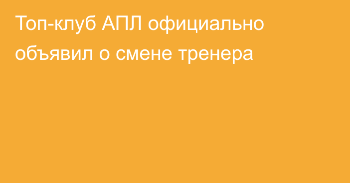 Топ-клуб АПЛ официально объявил о смене тренера