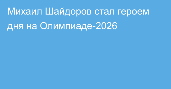 Михаил Шайдоров стал героем дня на Олимпиаде-2026