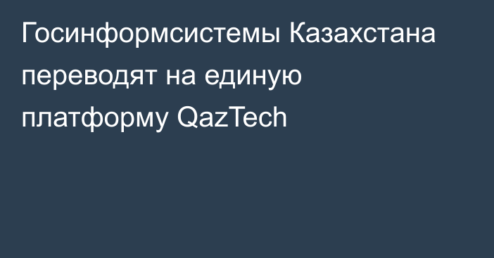 Госинформсистемы Казахстана переводят на единую платформу QazTech