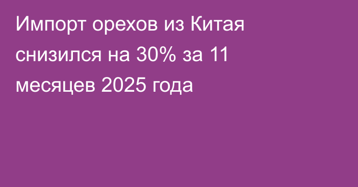 Импорт орехов из Китая снизился на 30% за 11 месяцев 2025 года