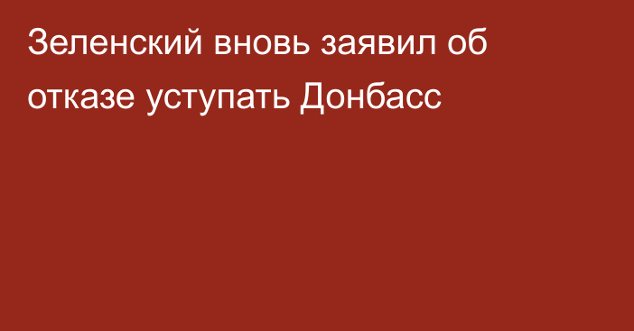 Зеленский вновь заявил об отказе уступать Донбасс