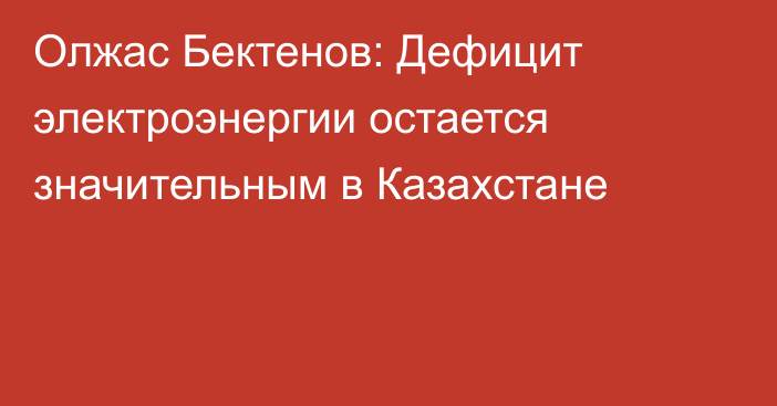 Олжас Бектенов: Дефицит электроэнергии остается значительным в Казахстане