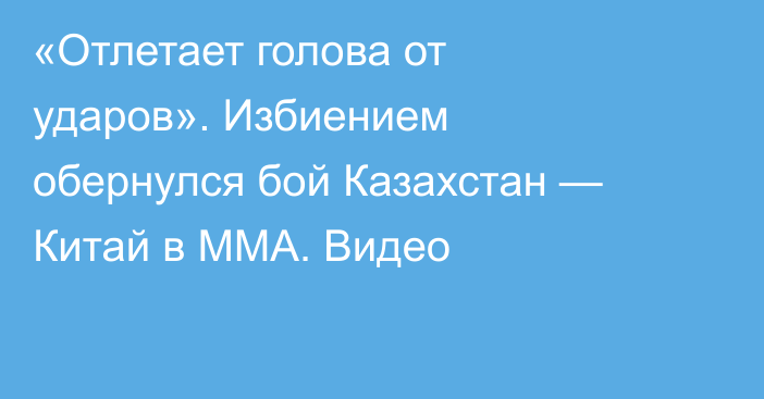«Отлетает голова от ударов». Избиением обернулся бой Казахстан — Китай в ММА. Видео