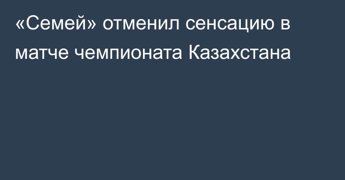 «Семей» отменил сенсацию в матче чемпионата Казахстана